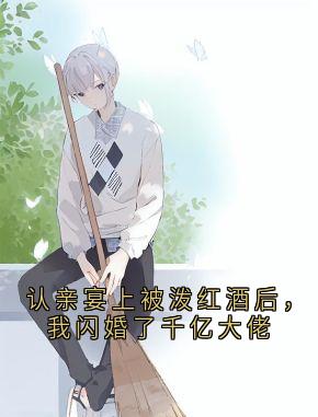 认亲宴上被泼红酒后，我闪婚了千亿大佬