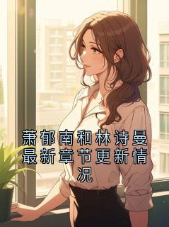 萧郁南和林诗曼最新章节更新情况