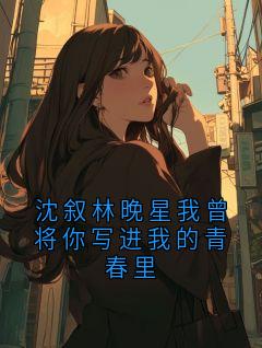 沈叙林晚星我曾将你写进我的青春里