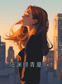 陆渊顾青凰txt