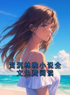 贺沉林晚小说全文免费阅读