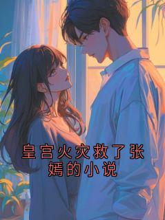 皇宫火灾救了张嫣的小说