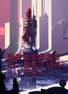 撞破女总裁秘密后，我成了公司的主人
