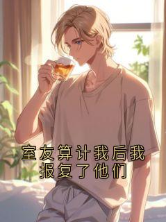 室友算计我后我报复了他们