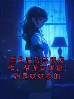 重生后我狂躁发作，梦游写满墙：药是妹妹换的