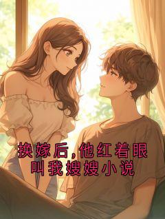 换嫁后,他红着眼叫我嫂嫂小说