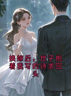 换嫁后，世子抱着我写的诗求回头