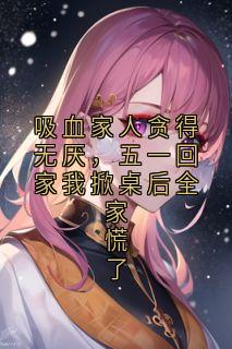 吸血家人贪得无厌，五一回家我掀桌后全家慌了