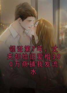 领证第7年，丈夫却给旧爱租300万商铺我发流水