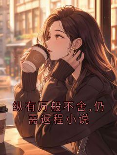 纵有万般不舍,仍需返程小说