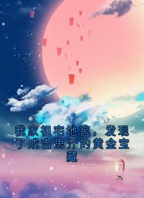 我家祖宅地窖，发现了成吉思汗的黄金宝藏