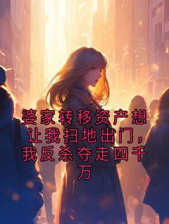 婆家转移资产想让我扫地出门，我反杀夺走四千万