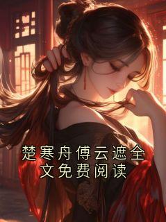 楚寒舟傅云遮全文免费阅读
