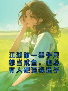 江湖第一毒手只想当咸鱼，但总有人硬逼我出手
