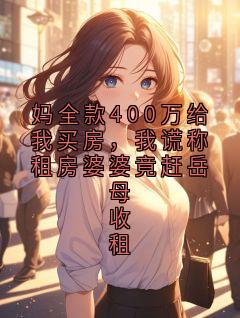 妈全款400万给我买房，我谎称租房婆婆竟赶岳母收租