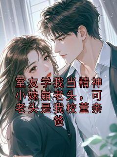 室友学我当精神小妹崩老头，可老头是我校董亲爸