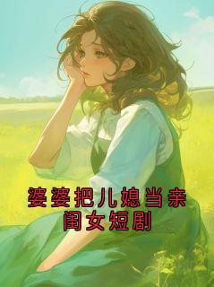 婆婆把儿媳当亲闺女短剧