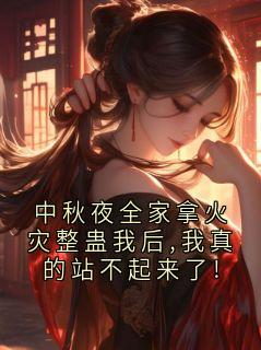 中秋夜全家拿火灾整蛊我后,我真的站不起来了!