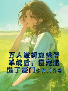 万人嫌绑定差评系统后，团宠退出了豪门online