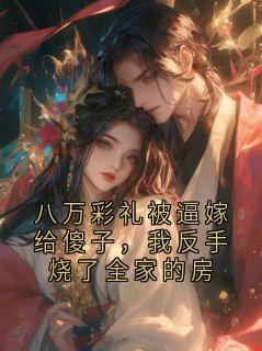 八万彩礼被逼嫁给傻子，我反手烧了全家的房