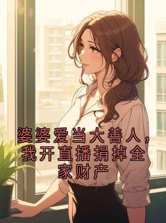 婆婆爱当大善人，我开直播捐掉全家财产